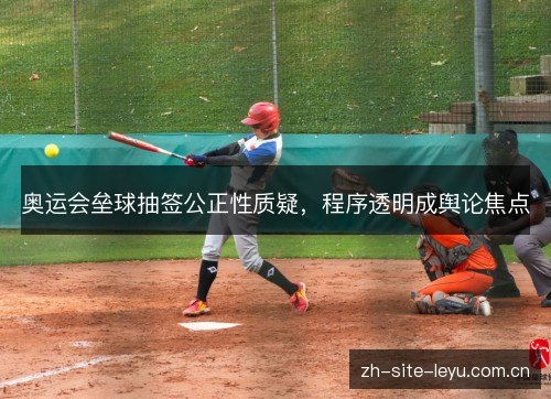 奥运会垒球抽签公正性质疑，程序透明成舆论焦点